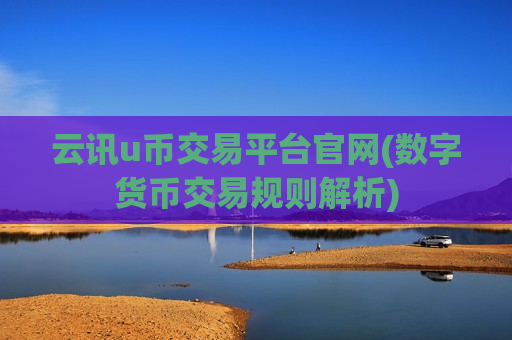 云讯u币交易平台官网(数字货币交易规则解析)