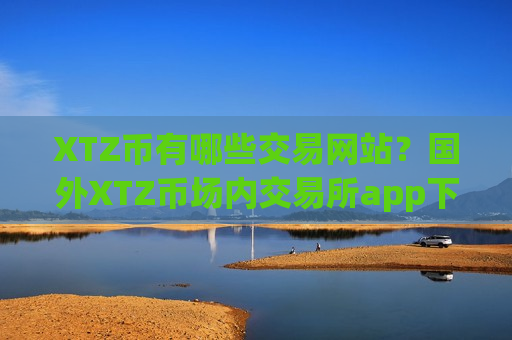 XTZ币有哪些交易网站？国外XTZ币场内交易所app下载