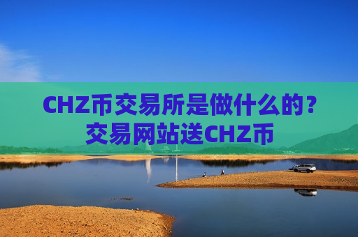 CHZ币交易所是做什么的？交易网站送CHZ币
