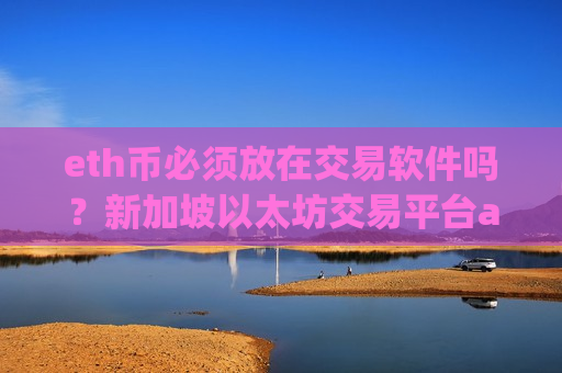 eth币必须放在交易软件吗？新加坡以太坊交易平台app地址
