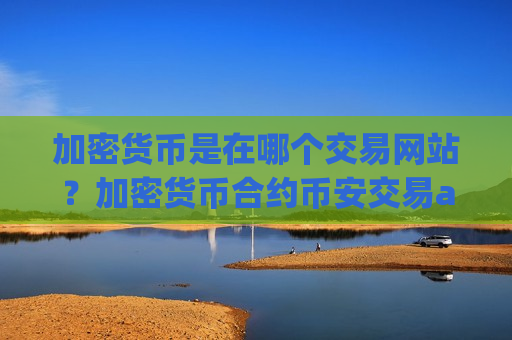 加密货币是在哪个交易网站？加密货币合约币安交易app下载