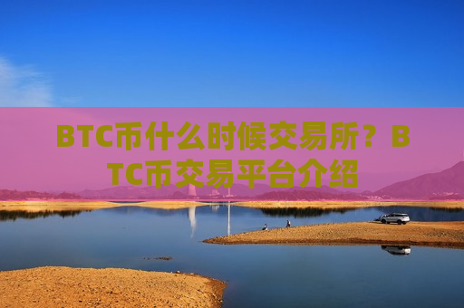 BTC币什么时候交易所？BTC币交易平台介绍