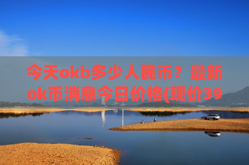 今天okb多少人民币？最新ok币消息今日价格(现价390.647元)