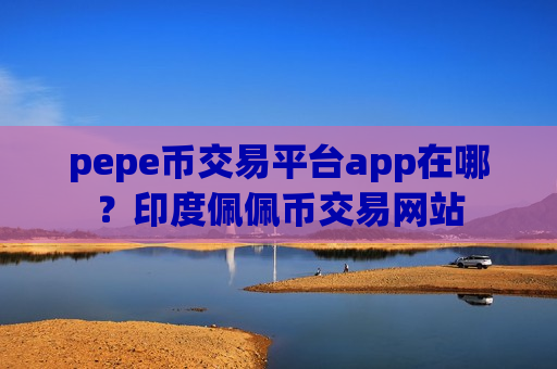 pepe币交易平台app在哪？印度佩佩币交易网站