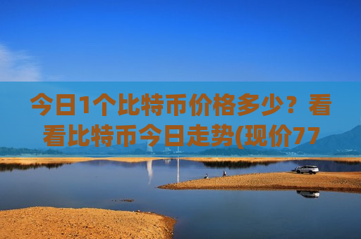 今日1个比特币价格多少？看看比特币今日走势(现价772750.26元)