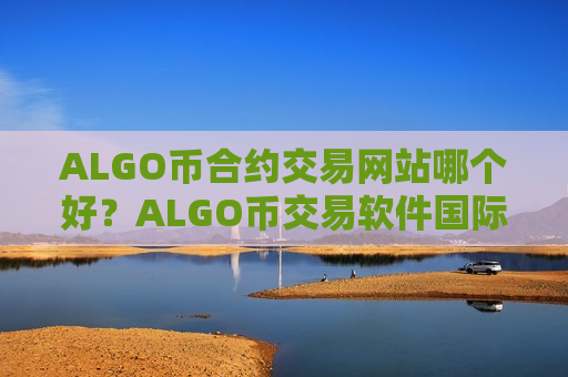 ALGO币合约交易网站哪个好？ALGO币交易软件国际版
