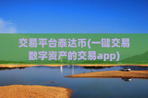 交易平台泰达币(一键交易数字资产的交易app)