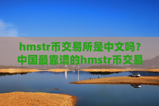 hmstr币交易所是中文吗？中国最靠谱的hmstr币交易网站