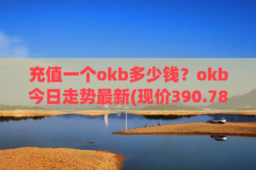 充值一个okb多少钱？okb今日走势最新(现价390.787元)