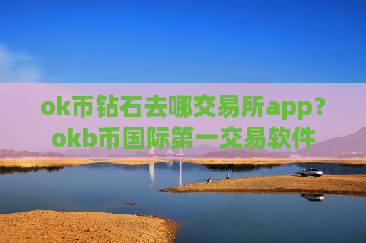 ok币钻石去哪交易所app？okb币国际第一交易软件