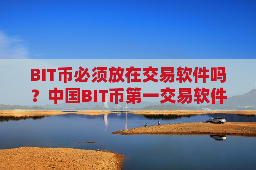 BIT币必须放在交易软件吗？中国BIT币第一交易软件下载