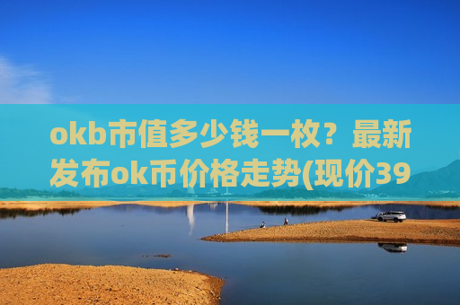 okb市值多少钱一枚？最新发布ok币价格走势(现价391.056元)