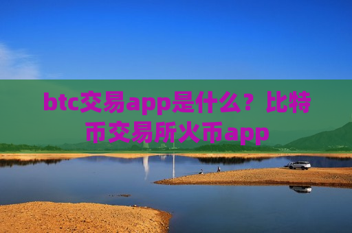 btc交易app是什么？比特币交易所火币app