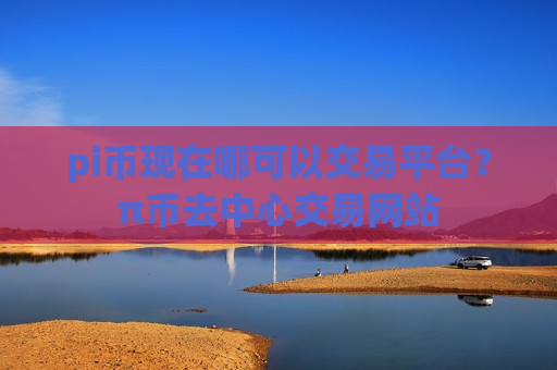pi币现在哪可以交易平台？π币去中心交易网站