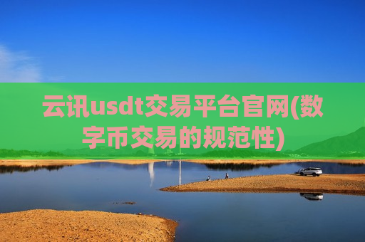 云讯usdt交易平台官网(数字币交易的规范性)