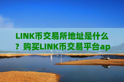 LINK币交易所地址是什么？购买LINK币交易平台app