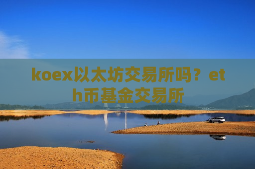 koex以太坊交易所吗？eth币基金交易所