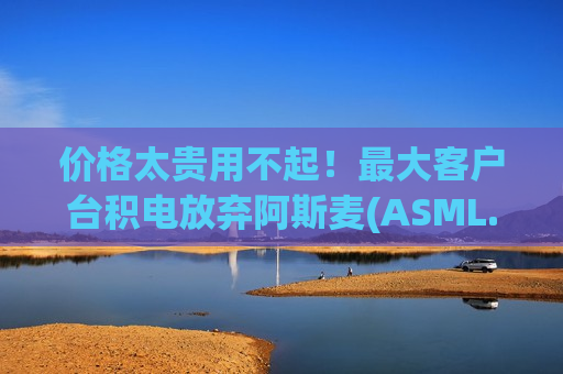 价格太贵用不起！最大客户台积电放弃阿斯麦(ASML.US)最新光刻设备至2029年