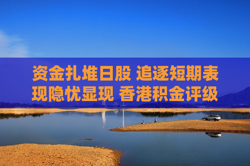 资金扎堆日股 追逐短期表现隐忧显现 香港积金评级重申长期投资原则