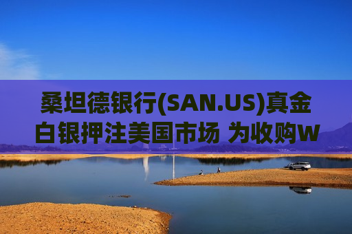 桑坦德银行(SAN.US)真金白银押注美国市场 为收购Webster(WBS.US)按下回购“暂停键”
