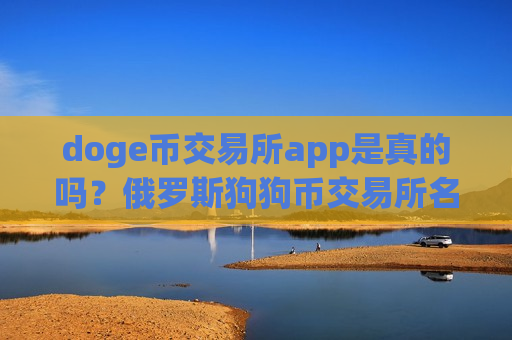 doge币交易所app是真的吗？俄罗斯狗狗币交易所名字