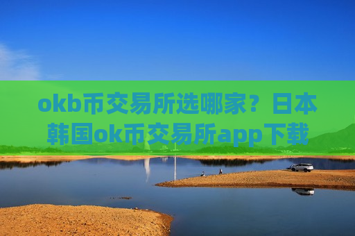 okb币交易所选哪家？日本韩国ok币交易所app下载