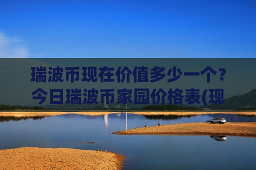 瑞波币现在价值多少一个？今日瑞波币家园价格表(现价18.0713元)