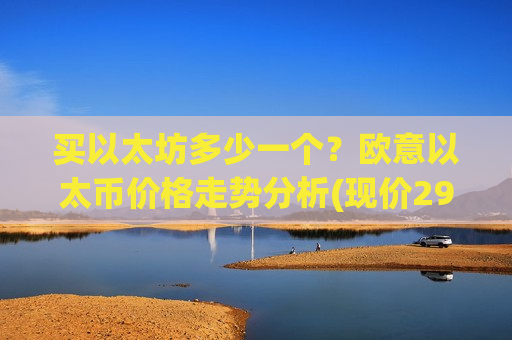 买以太坊多少一个？欧意以太币价格走势分析(现价29383.79元)