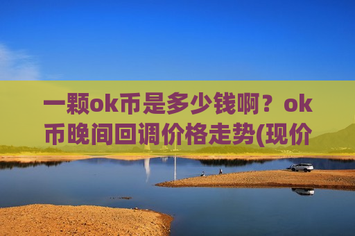 一颗ok币是多少钱啊？ok币晚间回调价格走势(现价389.982元)