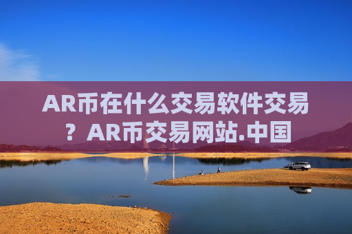 AR币在什么交易软件交易？AR币交易网站.中国