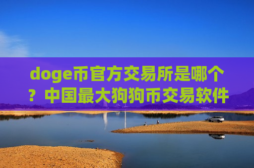doge币官方交易所是哪个？中国最大狗狗币交易软件