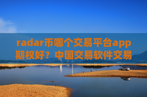 radar币哪个交易平台app期权好？中国交易软件交易雷达币