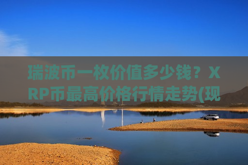 瑞波币一枚价值多少钱？XRP币最高价格行情走势(现价18.0961元)