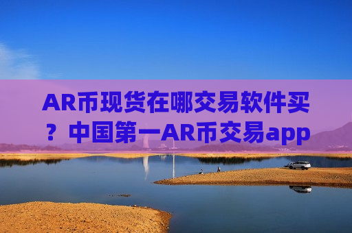 AR币现货在哪交易软件买？中国第一AR币交易app下载