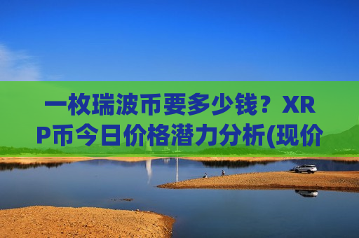一枚瑞波币要多少钱？XRP币今日价格潜力分析(现价18.1063元)