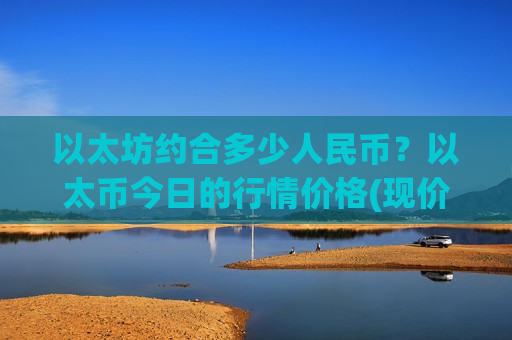 以太坊约合多少人民币？以太币今日的行情价格(现价29418.24元)