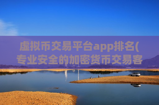 虚拟币交易平台app排名(专业安全的加密货币交易客户端)