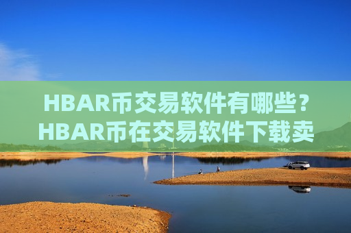 HBAR币交易软件有哪些？HBAR币在交易软件下载卖