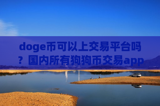 doge币可以上交易平台吗？国内所有狗狗币交易app下载