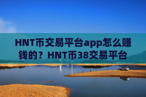 HNT币交易平台app怎么赚钱的？HNT币38交易平台app下载ios