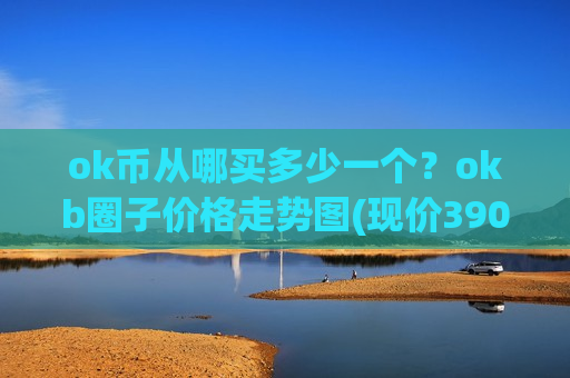 ok币从哪买多少一个？okb圈子价格走势图(现价390.029元)
