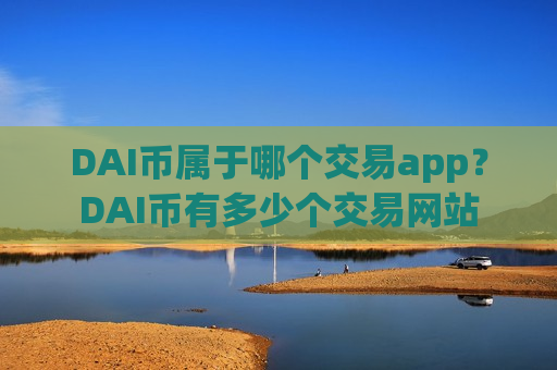 DAI币属于哪个交易app？DAI币有多少个交易网站