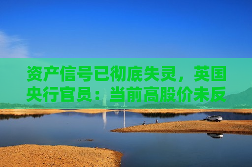 资产信号已彻底失灵，英国央行官员：当前高股价未反映风险