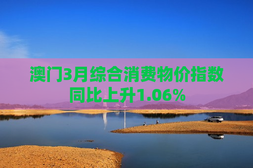 澳门3月综合消费物价指数同比上升1.06%