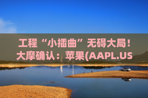 工程“小插曲”无碍大局！大摩确认：苹果(AAPL.US)可折叠iPhone仍瞄准9月，供应链未见订单调整