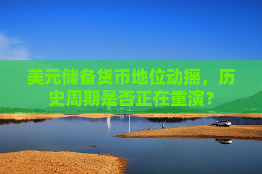 美元储备货币地位动摇，历史周期是否正在重演？