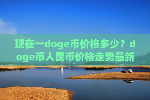 现在一doge币价格多少？doge币人民币价格走势最新(现价2.7959元)