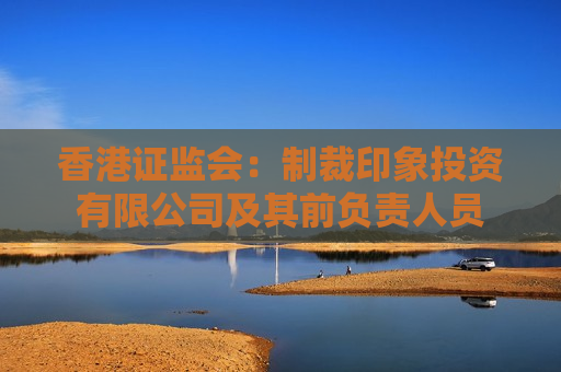 香港证监会：制裁印象投资有限公司及其前负责人员