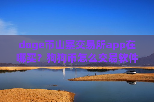 doge币山寨交易所app在哪买？狗狗币怎么交易软件