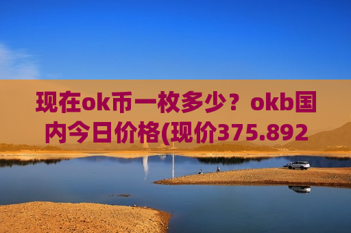 现在ok币一枚多少？okb国内今日价格(现价375.892元)